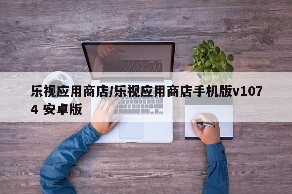 乐视应用商店/乐视应用商店手机版v1074 安卓版