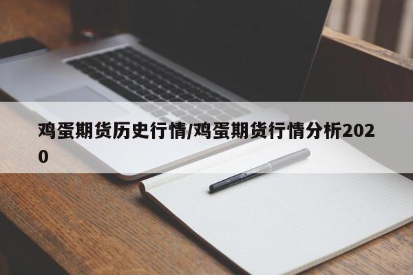 鸡蛋期货历史行情/鸡蛋期货行情分析2020