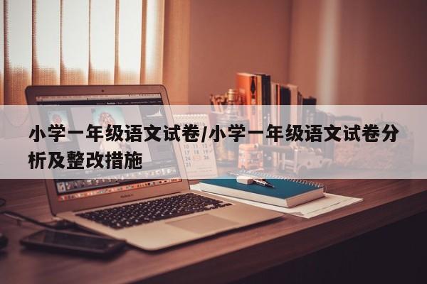 小学一年级语文试卷/小学一年级语文试卷分析及整改措施