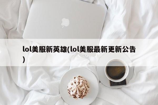 lol美服新英雄(lol美服最新更新公告)