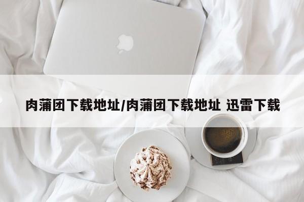 肉蒲团下载地址/肉蒲团下载地址 迅雷下载