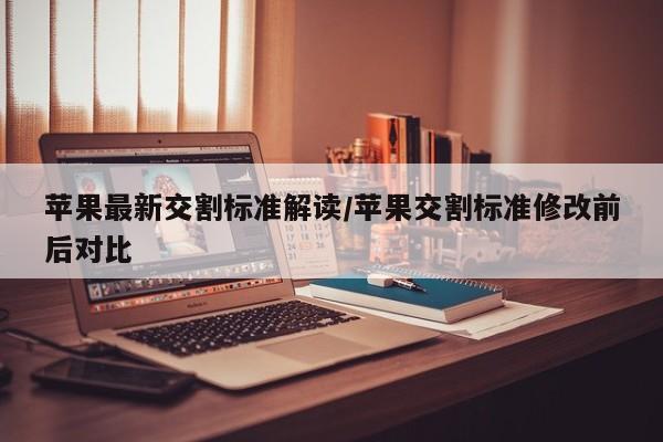 苹果最新交割标准解读/苹果交割标准修改前后对比