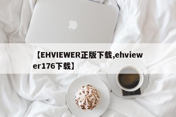 【EHVIEWER正版下载,ehviewer176下载】