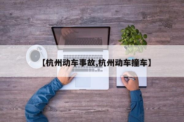 【杭州动车事故,杭州动车撞车】
