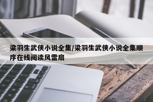 梁羽生武侠小说全集/梁羽生武侠小说全集顺序在线阅读风雷扇