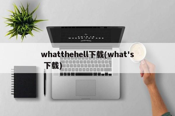 whatthehell下载(what's 下载)