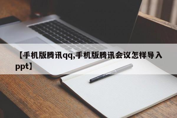 【手机版腾讯qq,手机版腾讯会议怎样导入ppt】