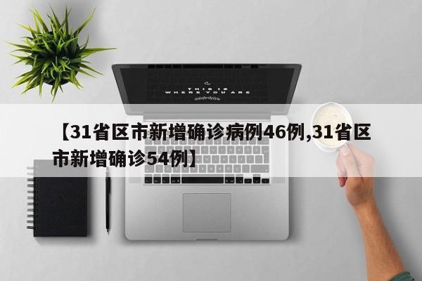 【31省区市新增确诊病例46例,31省区市新增确诊54例】