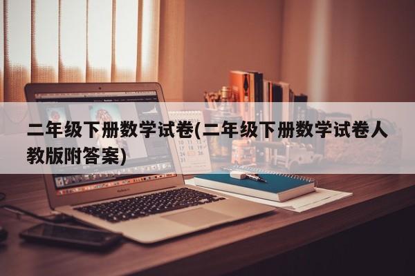 二年级下册数学试卷(二年级下册数学试卷人教版附答案)