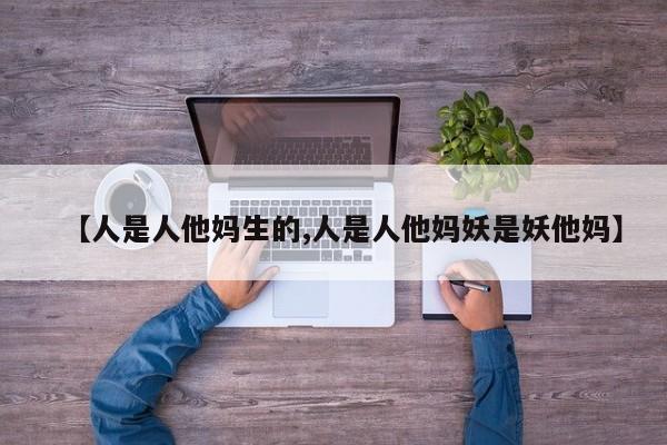 【人是人他妈生的,人是人他妈妖是妖他妈】
