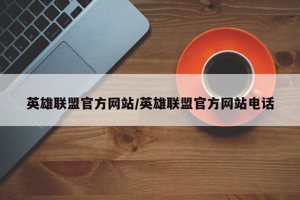 英雄联盟官方网站/英雄联盟官方网站电话